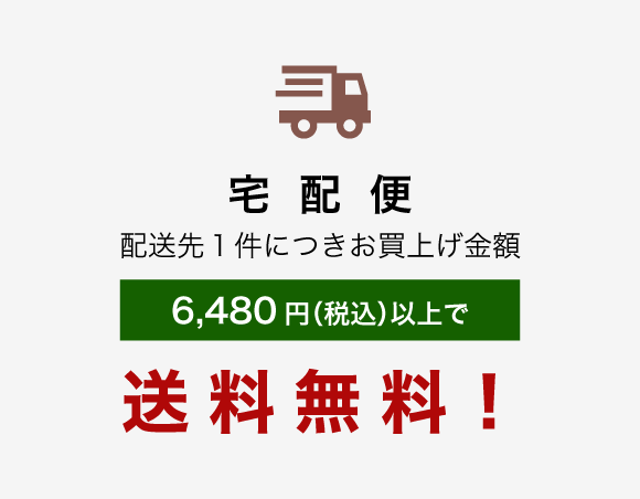 宅配便 配送先１件につきお買上げ金額 6,480円（税込）以上で送料無料！